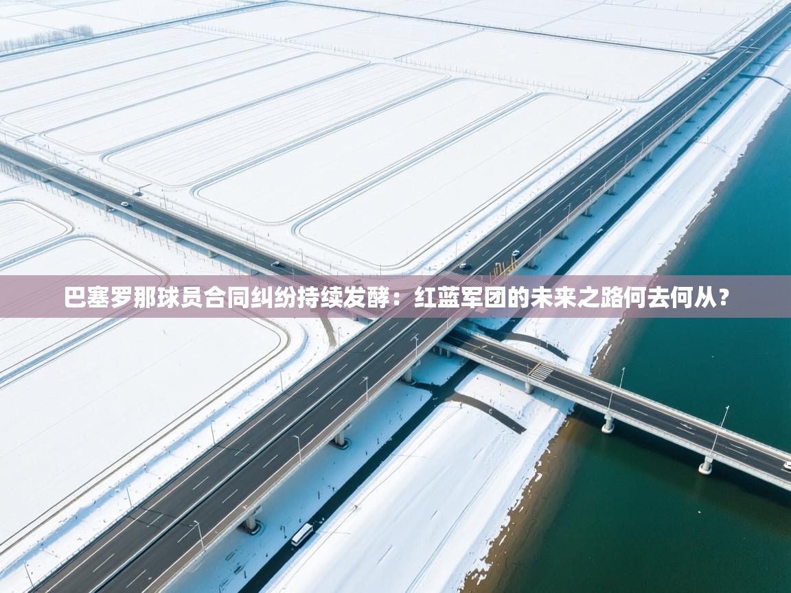 巴塞罗那球员合同纠纷持续发酵：红蓝军团的未来之路何去何从？